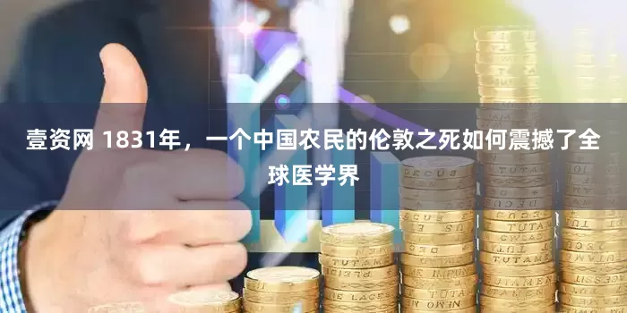 壹资网 1831年，一个中国农民的伦敦之死如何震撼了全球医学界