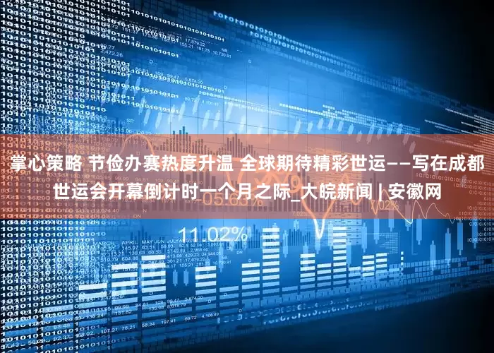 掌心策略 节俭办赛热度升温 全球期待精彩世运——写在成都世运会开幕倒计时一个月之际_大皖新闻 | 安徽网