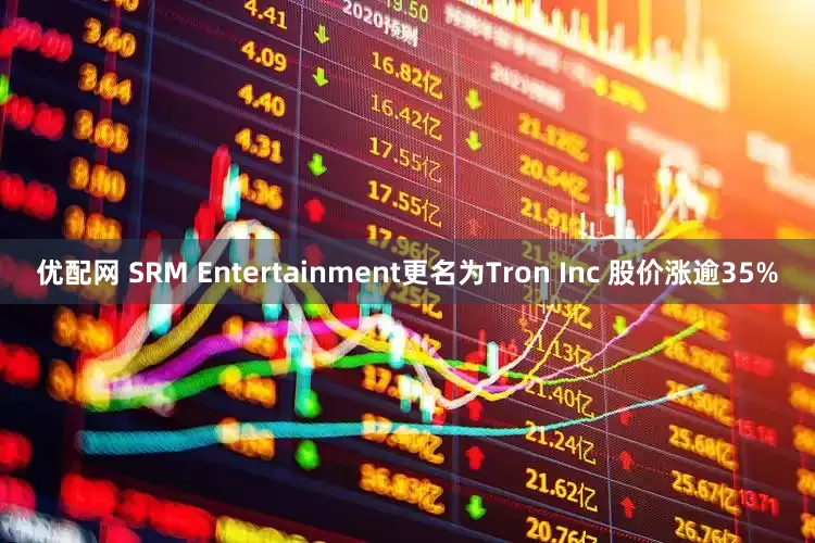 优配网 SRM Entertainment更名为Tron Inc 股价涨逾35%