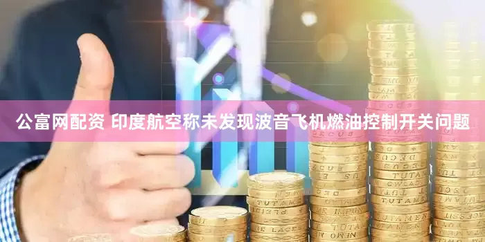 公富网配资 印度航空称未发现波音飞机燃油控制开关问题