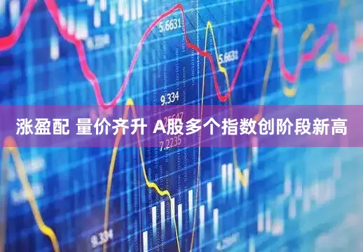 涨盈配 量价齐升 A股多个指数创阶段新高