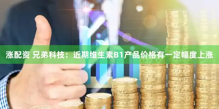 涨配资 兄弟科技：近期维生素B1产品价格有一定幅度上涨