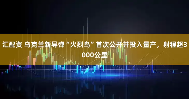 汇配资 乌克兰新导弹“火烈鸟”首次公开并投入量产，射程超3000公里
