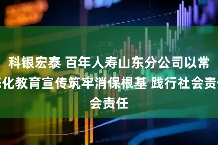 科银宏泰 百年人寿山东分公司以常态化教育宣传筑牢消保根基 践行社会责任