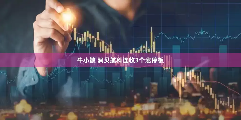 牛小散 润贝航科连收3个涨停板