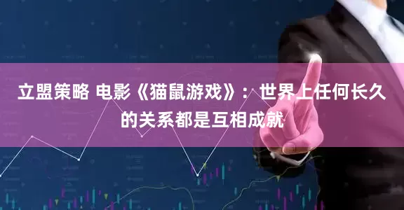 立盟策略 电影《猫鼠游戏》:世界上任何长久的关系都是互相成就