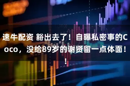 速牛配资 豁出去了!自曝私密事的Coco,没给89岁的谢贤留一点体面!