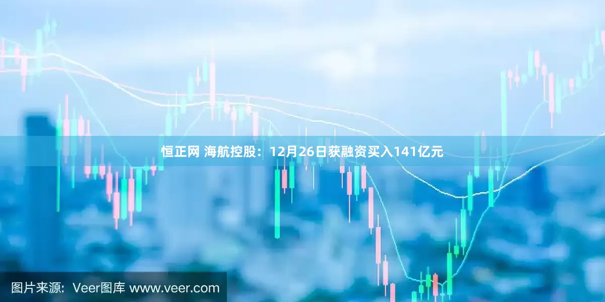恒正网 海航控股：12月26日获融资买入141亿元