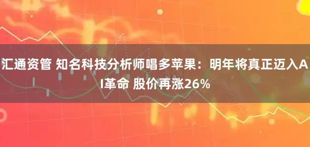 汇通资管 知名科技分析师唱多苹果：明年将真正迈入AI革命 股价再涨26%